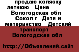 продаю коляску летнюю › Цена ­ 4 000 - Вологодская обл., Сокол г. Дети и материнство » Детский транспорт   . Вологодская обл.
